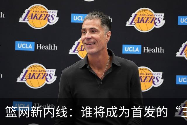 篮网新内线：谁将成为首发的“王者争霸”？