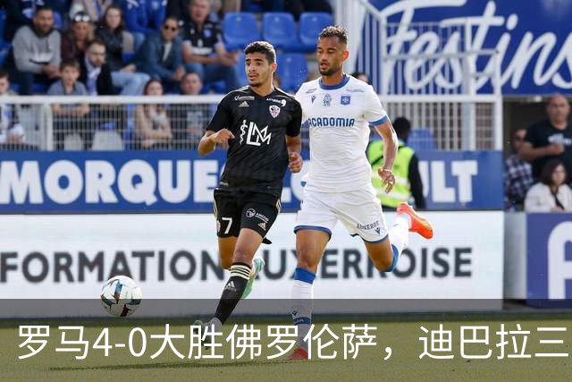 罗马4-0大胜佛罗伦萨，迪巴拉三度连线马伦完成帽子戏法
