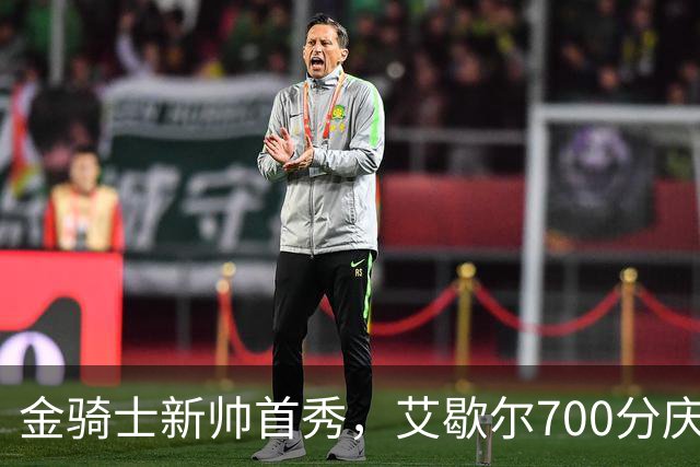金骑士新帅首秀，艾歇尔700分庆祝开门红！